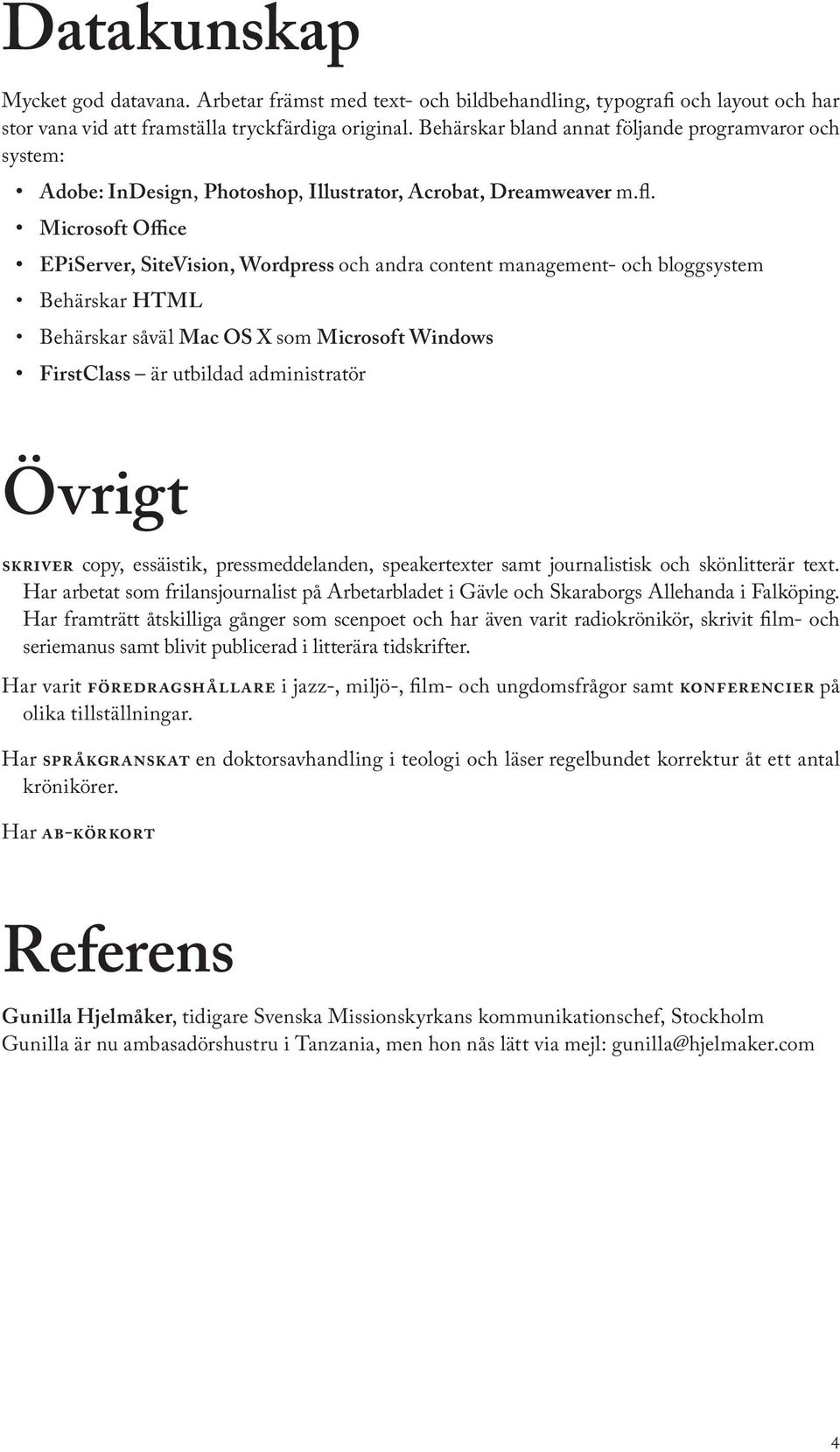 Microsoft Office EPiServer, SiteVision, Wordpress och andra content management- och bloggsystem Behärskar HTML Behärskar såväl Mac OS X som Microsoft Windows FirstClass är utbildad administratör