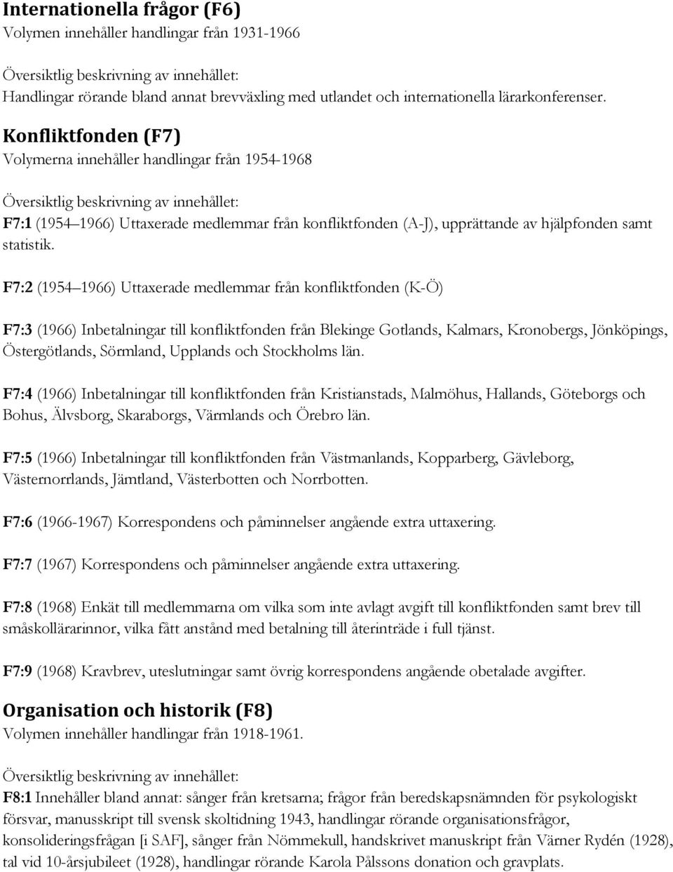 F7:2 (1954 1966) Uttaxerade medlemmar från konfliktfonden (K-Ö) F7:3 (1966) Inbetalningar till konfliktfonden från Blekinge Gotlands, Kalmars, Kronobergs, Jönköpings, Östergötlands, Sörmland,