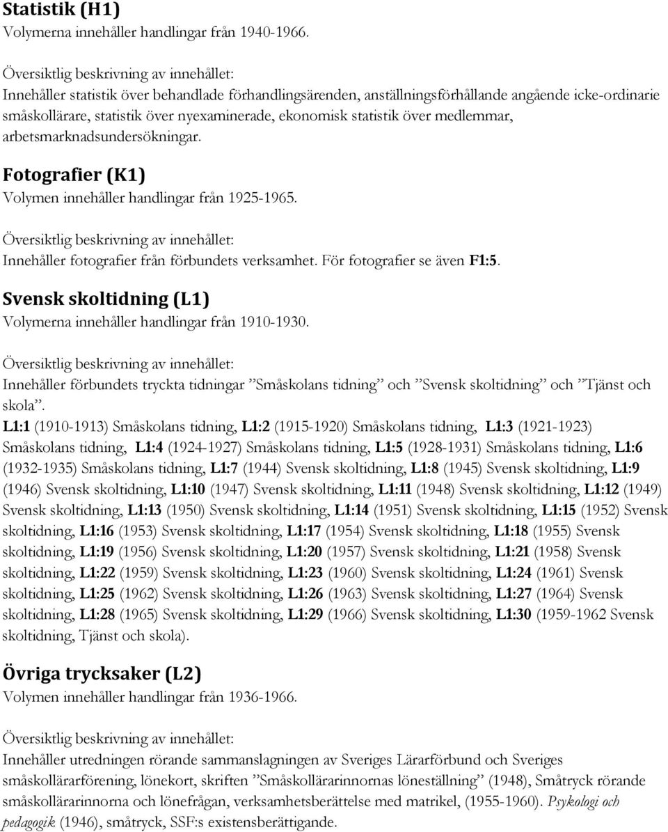 arbetsmarknadsundersökningar. Fotografier (K1) Volymen innehåller handlingar från 1925-1965. Innehåller fotografier från förbundets verksamhet. För fotografier se även F1:5.