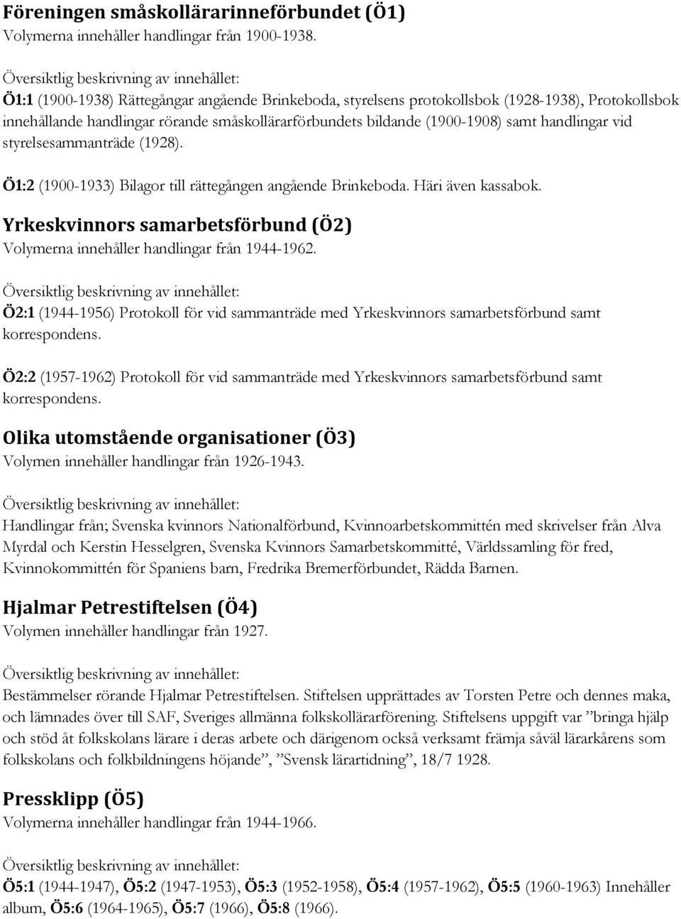 styrelsesammanträde (1928). Ö1:2 (1900-1933) Bilagor till rättegången angående Brinkeboda. Häri även kassabok. Yrkeskvinnors samarbetsförbund (Ö2) Volymerna innehåller handlingar från 1944-1962.