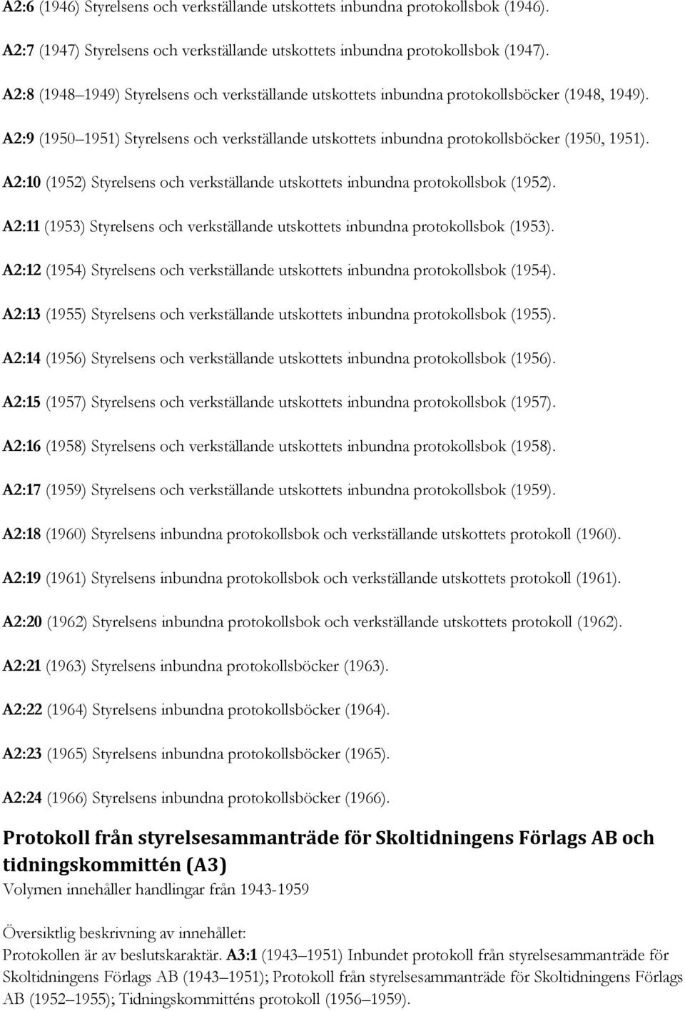 A2:10 (1952) Styrelsens och verkställande utskottets inbundna protokollsbok (1952). A2:11 (1953) Styrelsens och verkställande utskottets inbundna protokollsbok (1953).