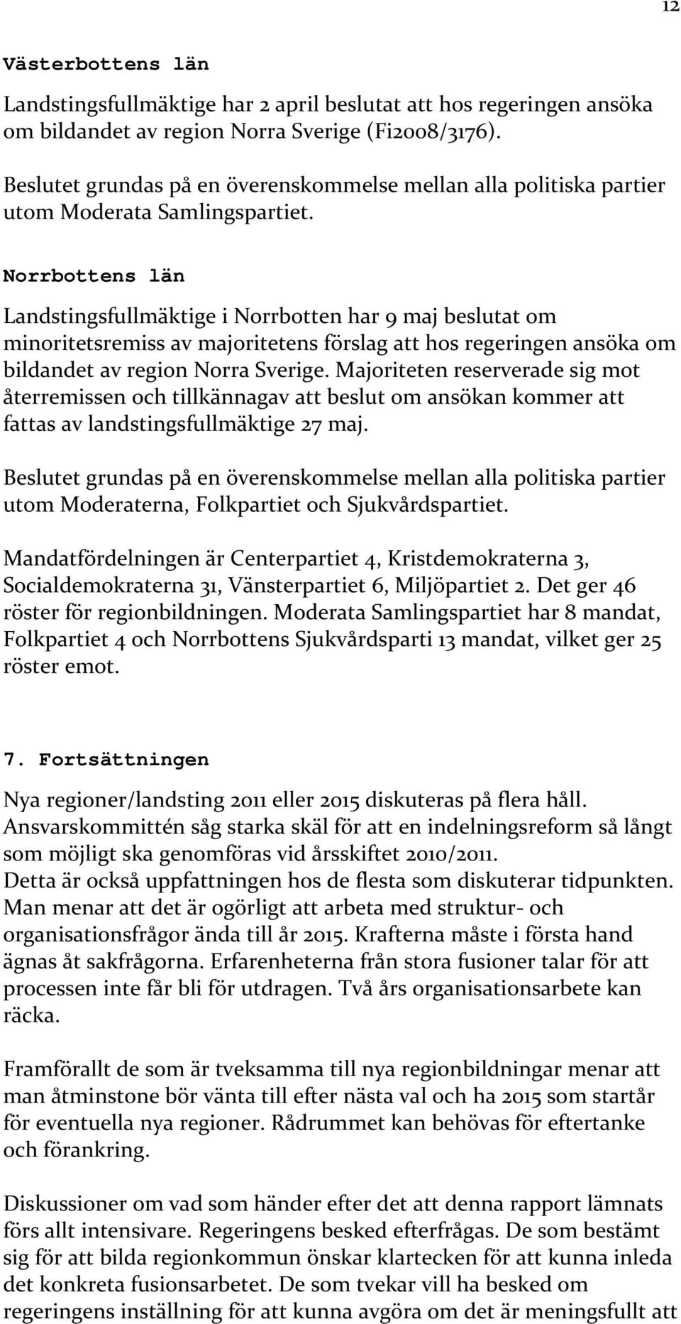 Norrbottens län Landstingsfullmäktige i Norrbotten har 9 maj beslutat om minoritetsremiss av majoritetens förslag att hos regeringen ansöka om bildandet av region Norra Sverige.