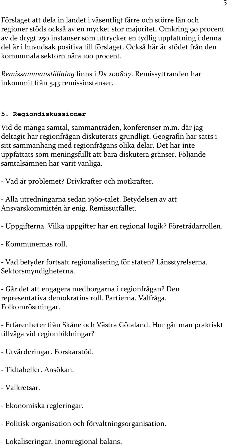 Remissammanställning finns i Ds 2008:17. Remissyttranden har inkommit från 543 remissinstanser. 5 5. Regiondiskussioner Vid de många samtal, sammanträden, konferenser m.m. där jag deltagit har regionfrågan diskuterats grundligt.