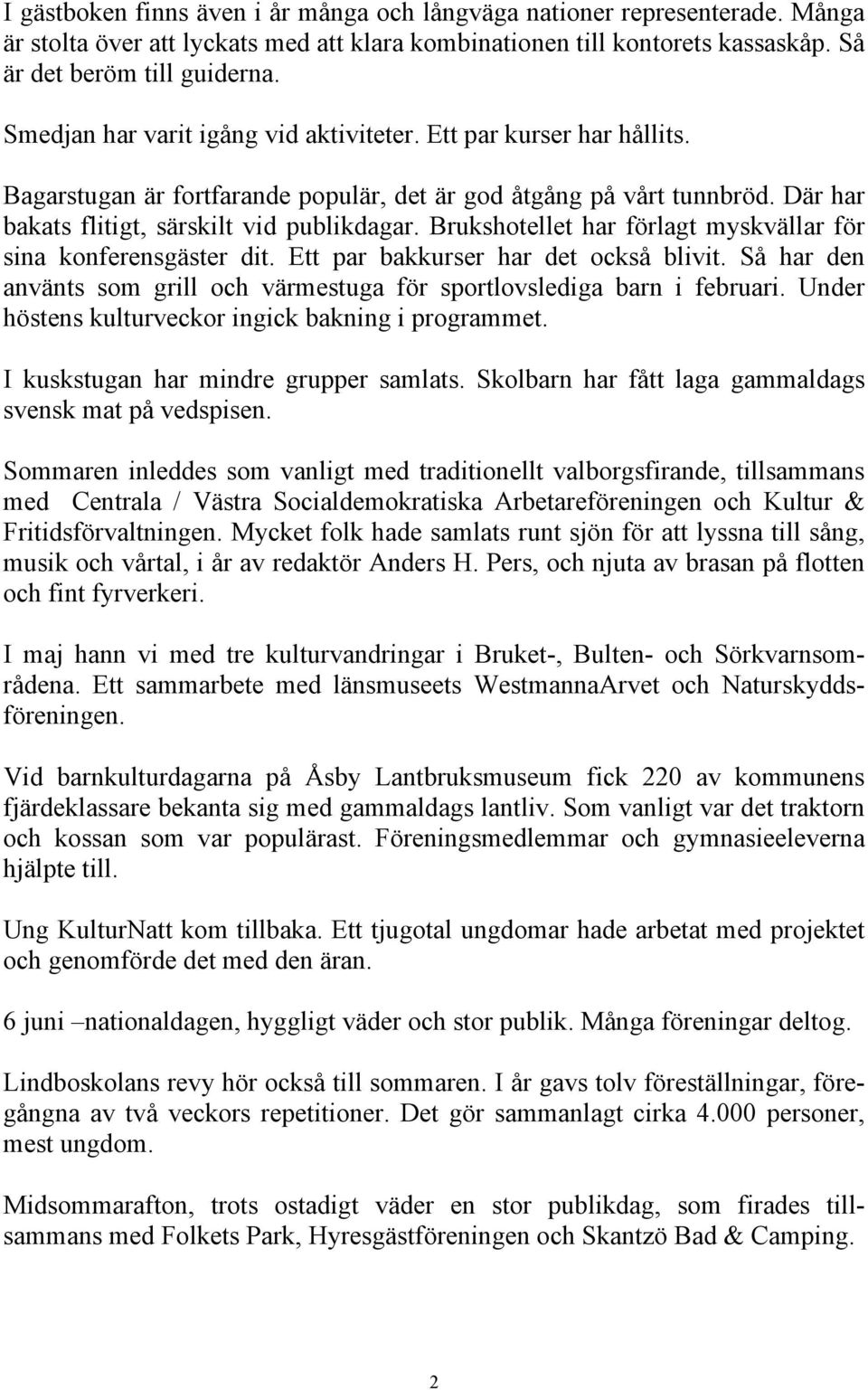 Brukshotellet har förlagt myskvällar för sina konferensgäster dit. Ett par bakkurser har det också blivit. Så har den använts som grill och värmestuga för sportlovslediga barn i februari.