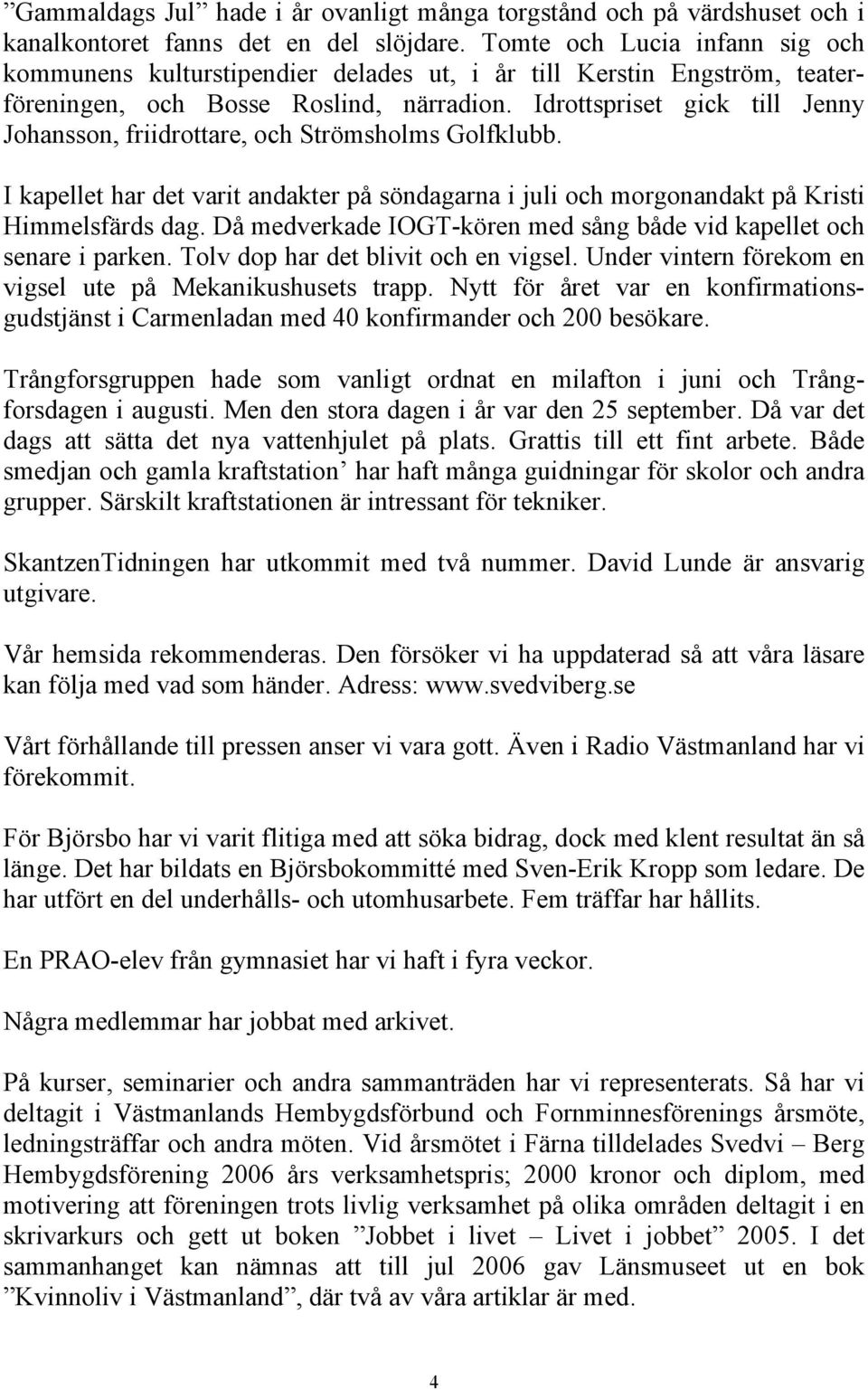 Idrottspriset gick till Jenny Johansson, friidrottare, och Strömsholms Golfklubb. I kapellet har det varit andakter på söndagarna i juli och morgonandakt på Kristi Himmelsfärds dag.