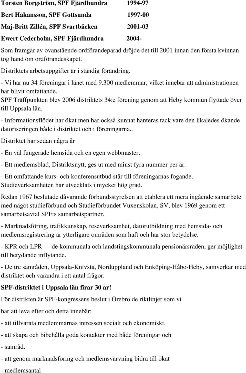 300 medlemmar, vilket innebär att administrationen har blivit omfattande. SPF Träffpunkten blev 2006 distriktets 34:e förening genom att Heby kommun flyttade över till Uppsala län.