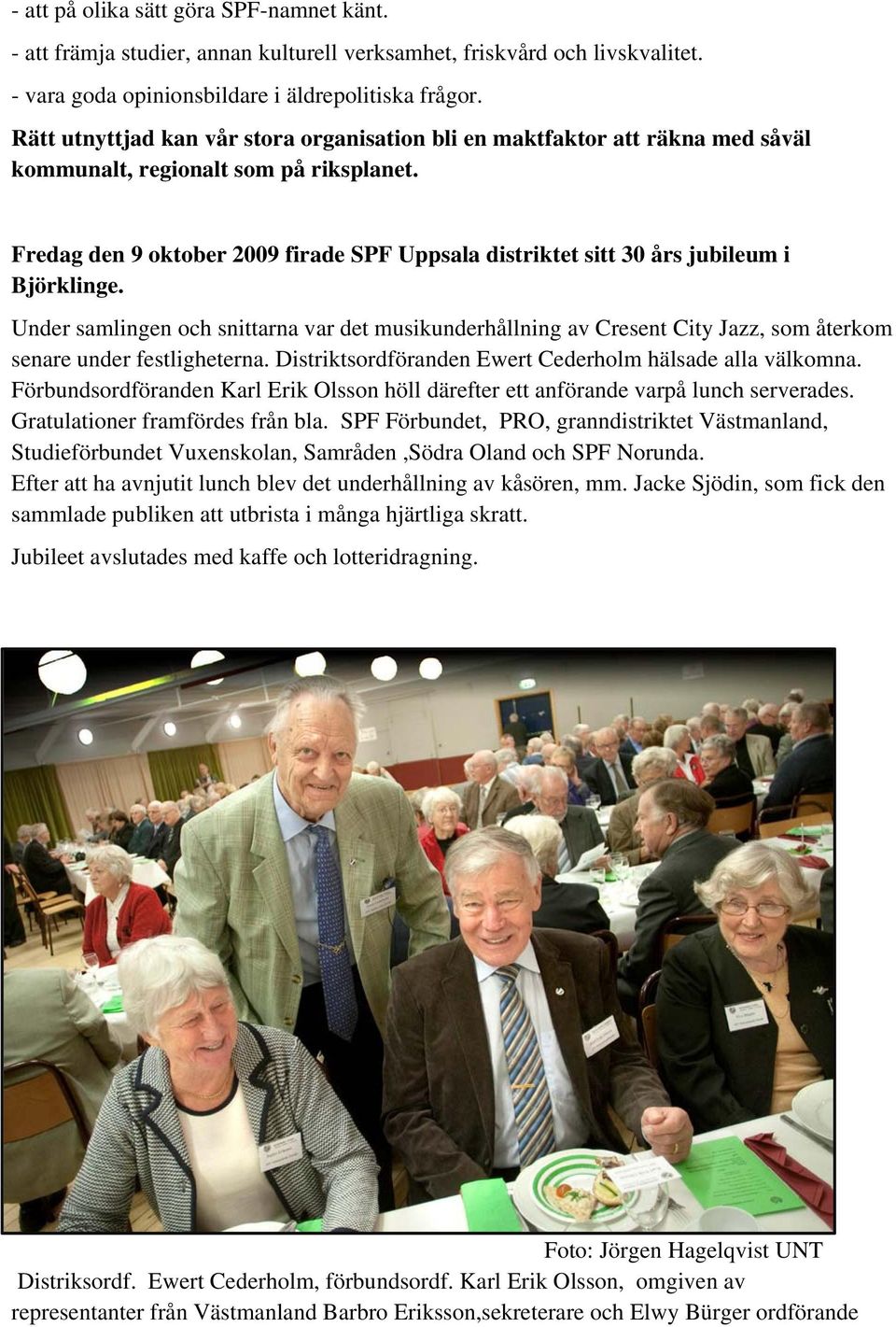 Fredag den 9 oktober 2009 firade SPF Uppsala distriktet sitt 30 års jubileum i Björklinge.