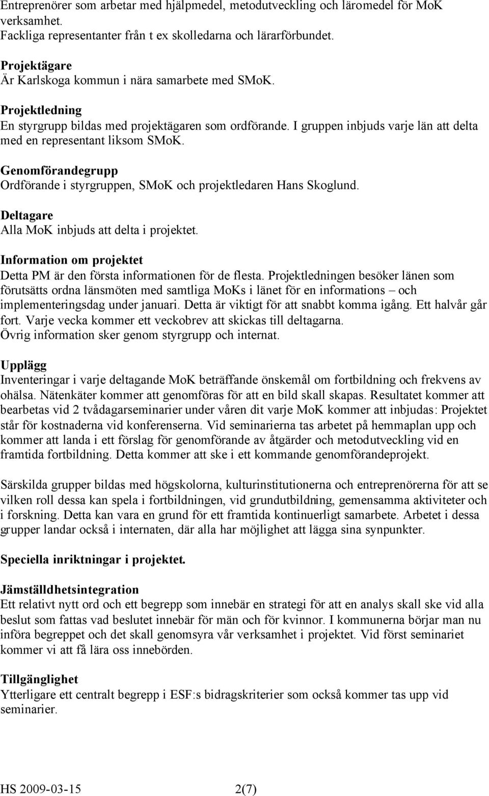 Genomförandegrupp Ordförande i styrgruppen, SMoK och projektledaren Hans Skoglund. Deltagare Alla MoK inbjuds att delta i projektet.