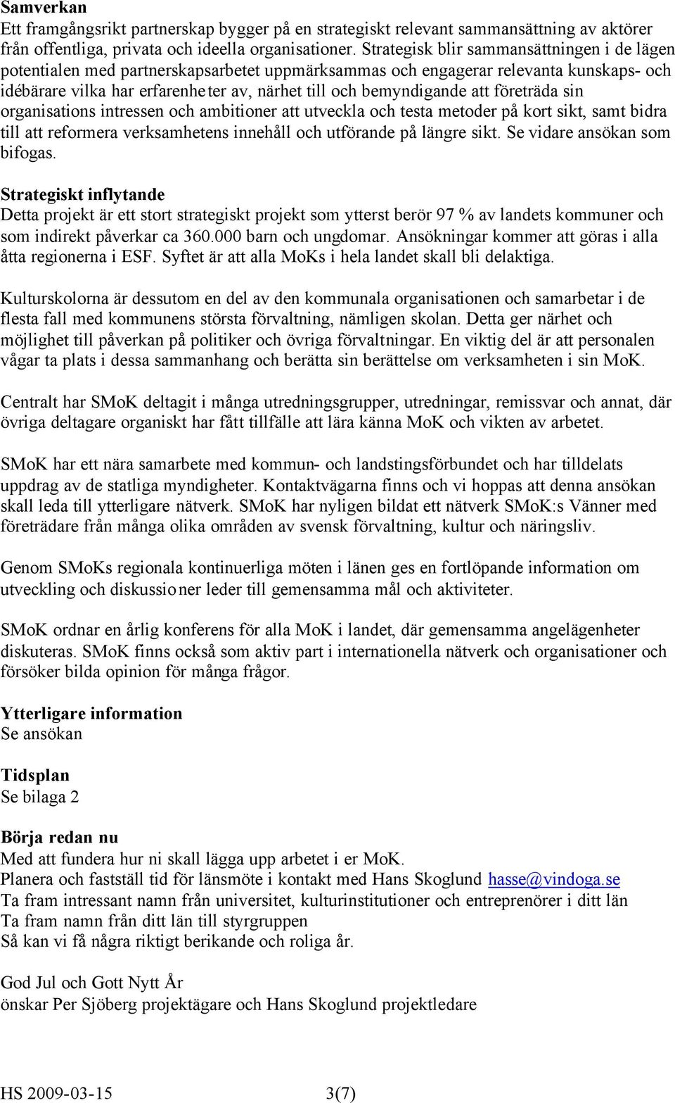 att företräda sin organisations intressen och ambitioner att utveckla och testa metoder på kort sikt, samt bidra till att reformera verksamhetens innehåll och utförande på längre sikt.