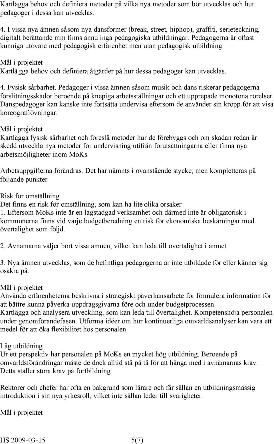 Pedagogerna är oftast kunniga utövare med pedagogisk erfarenhet men utan pedagogisk utbildning. Kartlägga behov och definiera åtgärder på hur dessa pedagoger kan utvecklas. 4. Fysisk sårbarhet.