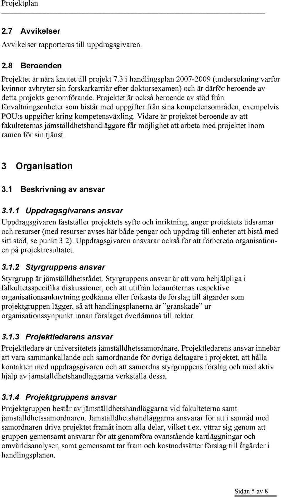 Projektet är också beroende av stöd från förvaltningsenheter som bistår med uppgifter från sina kompetensområden, exempelvis POU:s uppgifter kring kompetensväxling.