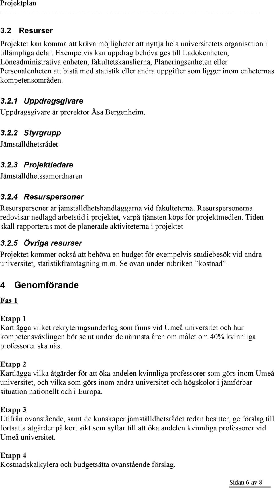 inom enheternas kompetensområden. 3.2.1 Uppdragsgivare Uppdragsgivare är prorektor Åsa Bergenheim. 3.2.2 Styrgrupp Jämställdhetsrådet 3.2.3 Projektledare Jämställdhetssamordnaren 3.2.4 Resurspersoner Resurspersoner är jämställdhetshandläggarna vid fakulteterna.