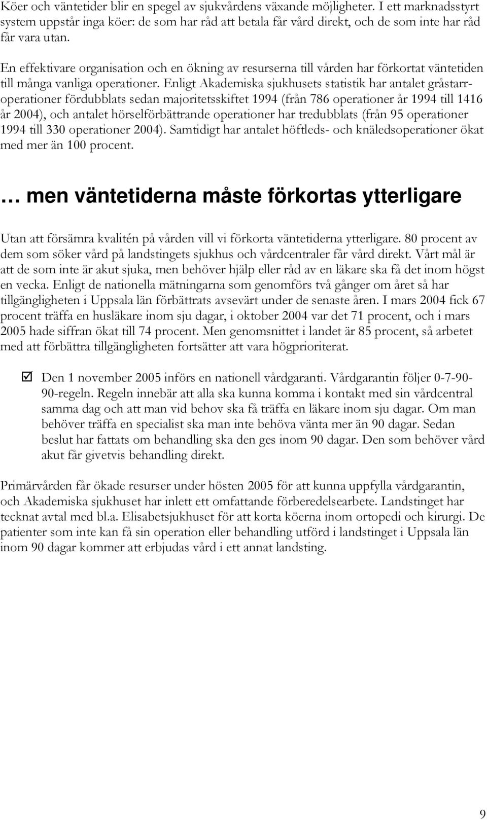 Enligt Akademiska sjukhusets statistik har antalet gråstarroperationer fördubblats sedan majoritetsskiftet 1994 (från 786 operationer år 1994 till 1416 år 2004), och antalet hörselförbättrande