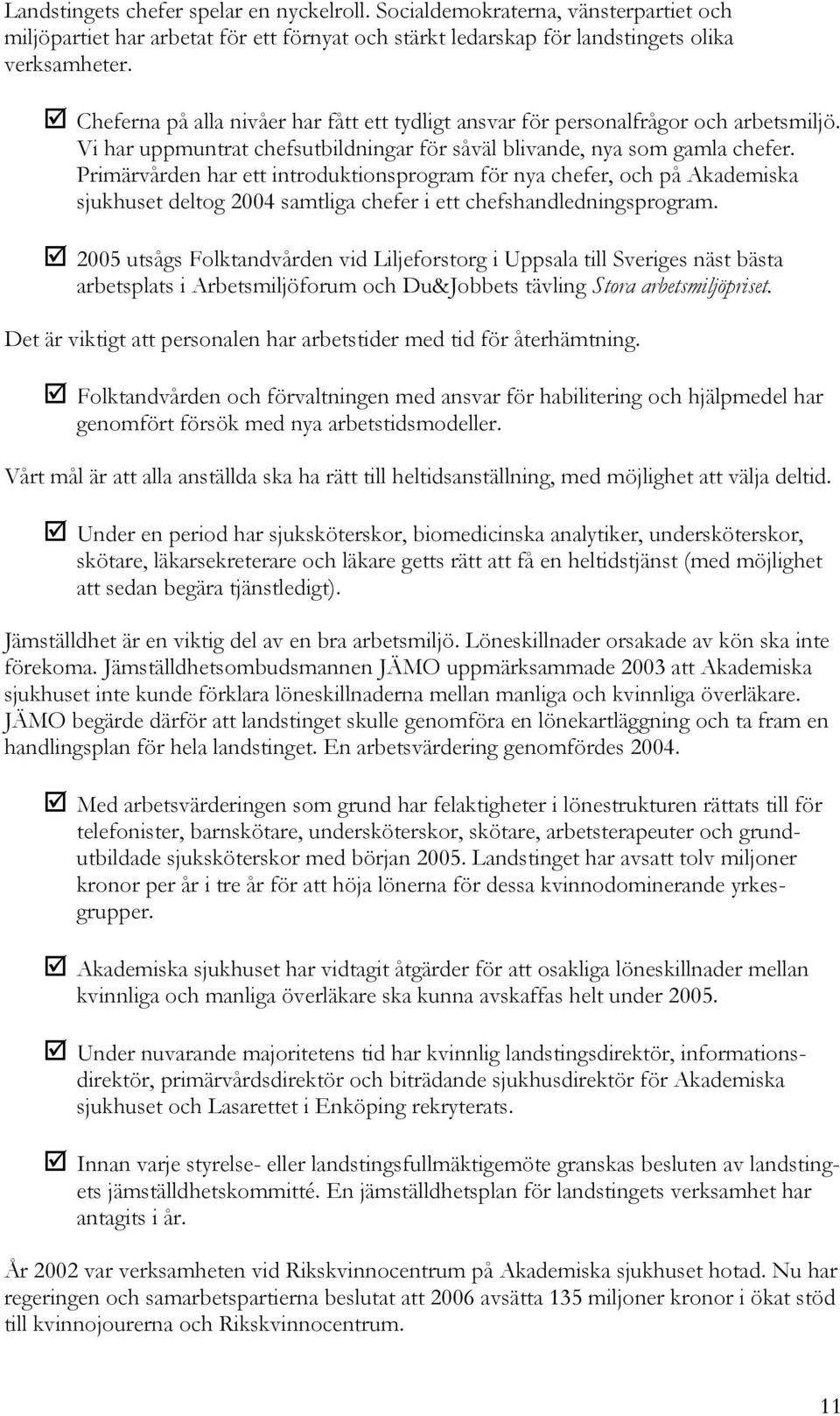 Primärvården har ett introduktionsprogram för nya chefer, och på Akademiska sjukhuset deltog 2004 samtliga chefer i ett chefshandledningsprogram.