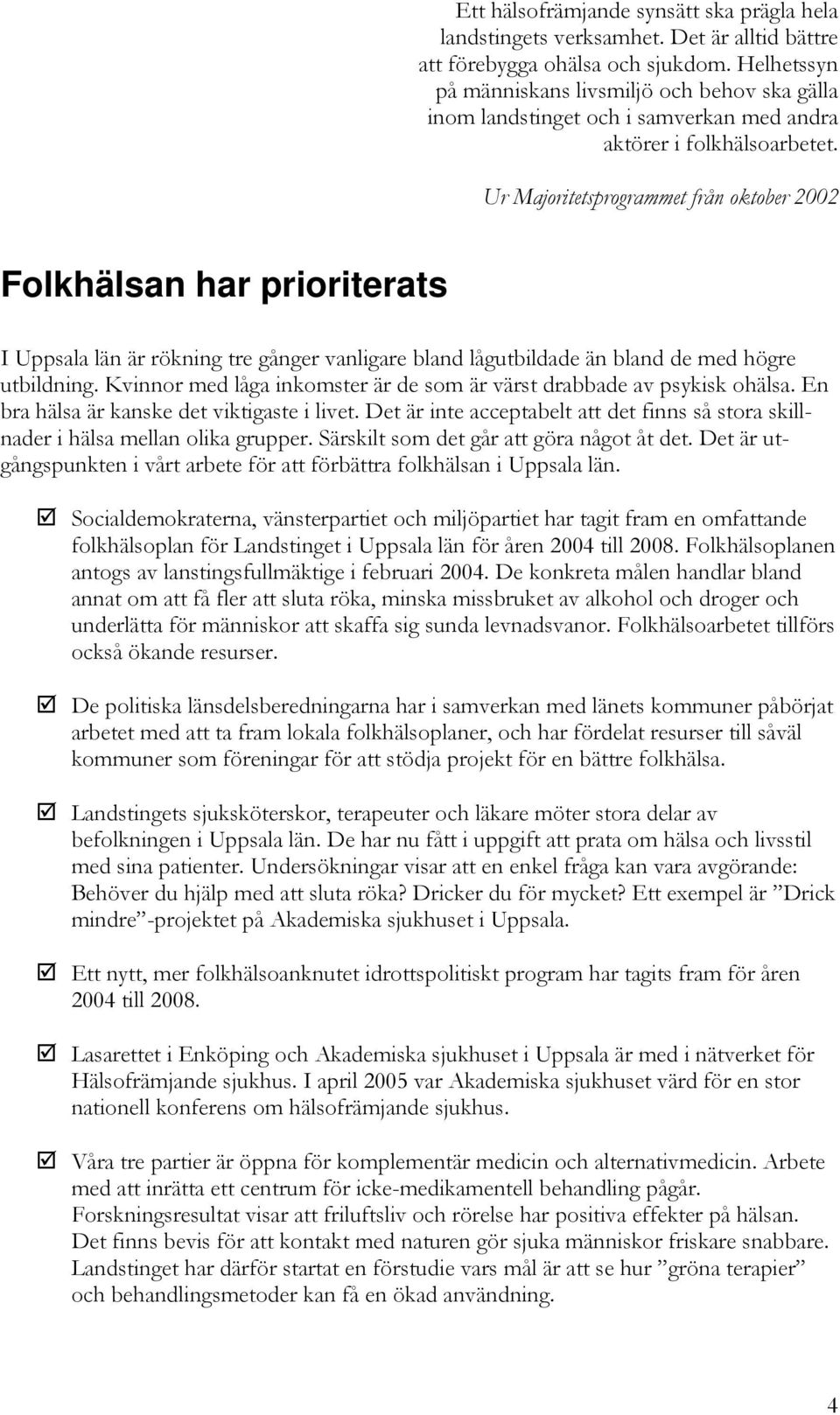 Ur Majoritetsprogrammet från oktober 2002 Folkhälsan har prioriterats I Uppsala län är rökning tre gånger vanligare bland lågutbildade än bland de med högre utbildning.