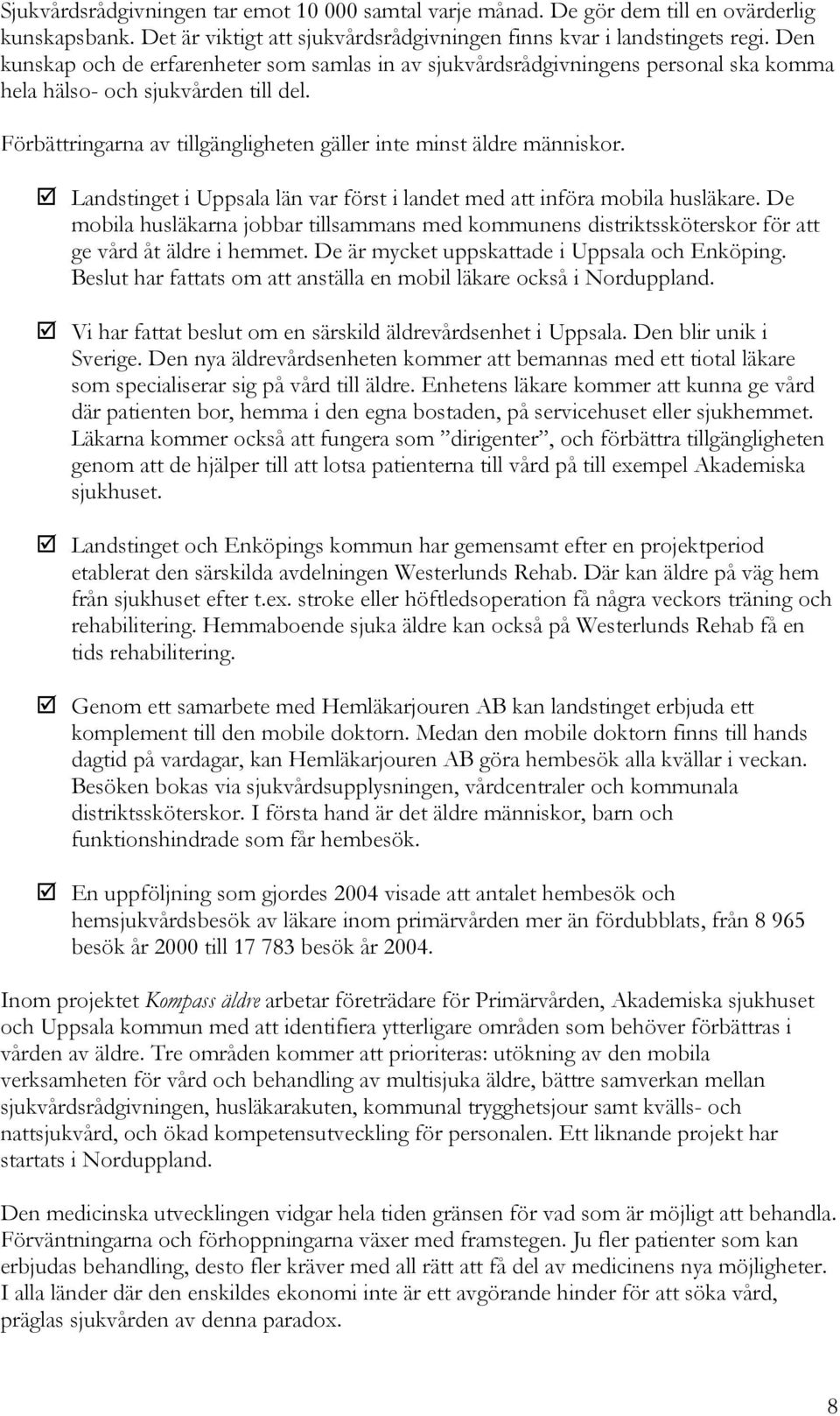 Landstinget i Uppsala län var först i landet med att införa mobila husläkare. De mobila husläkarna jobbar tillsammans med kommunens distriktssköterskor för att ge vård åt äldre i hemmet.