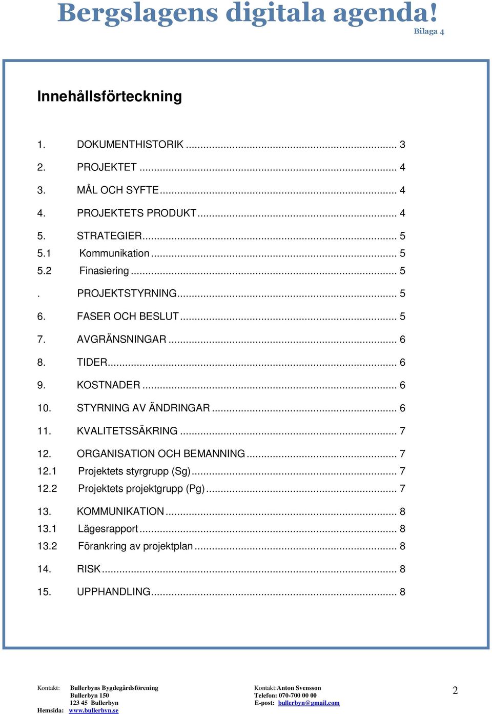 .. 6 10. STYRNING AV ÄNDRINGAR... 6 11. KVALITETSSÄKRING... 7 12. ORGANISATION OCH BEMANNING... 7 12.1 Projektets styrgrupp (Sg)... 7 12.2 Projektets projektgrupp (Pg).