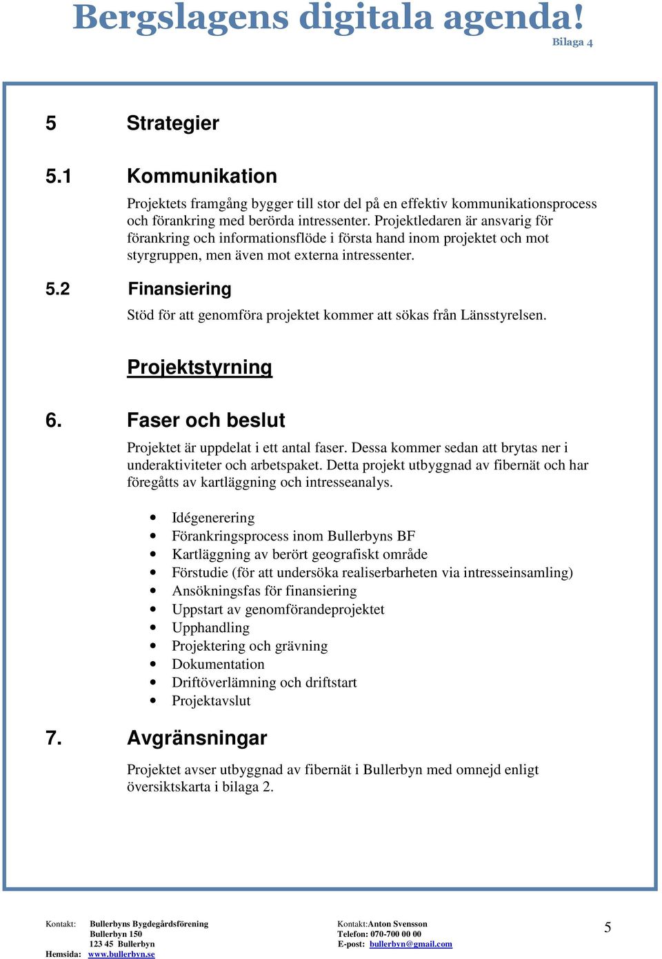 2 Finansiering Stöd för att genomföra projektet kommer att sökas från Länsstyrelsen. Projektstyrning 6. Faser och beslut Projektet är uppdelat i ett antal faser.