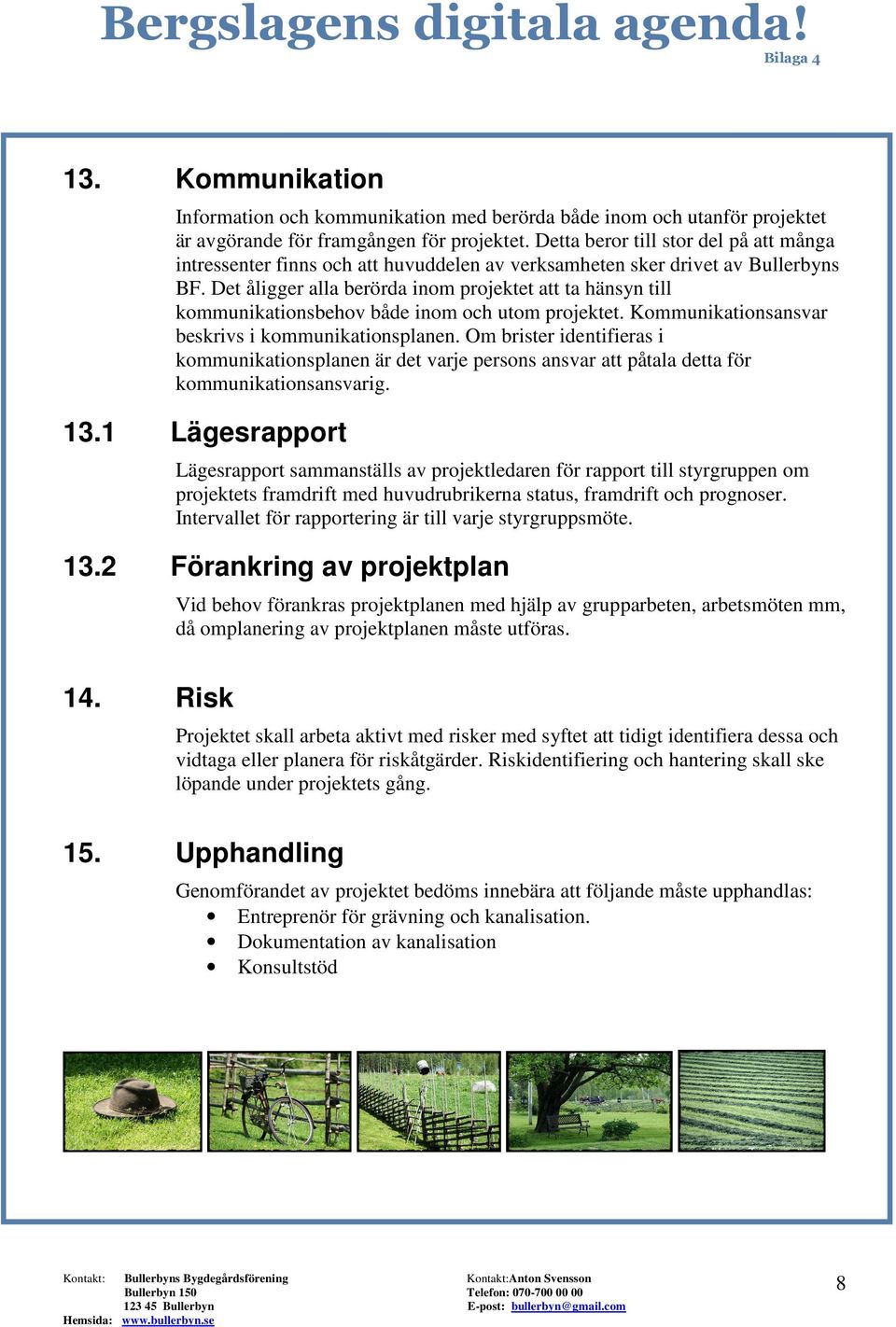 Det åligger alla berörda inom projektet att ta hänsyn till kommunikationsbehov både inom och utom projektet. Kommunikationsansvar beskrivs i kommunikationsplanen.