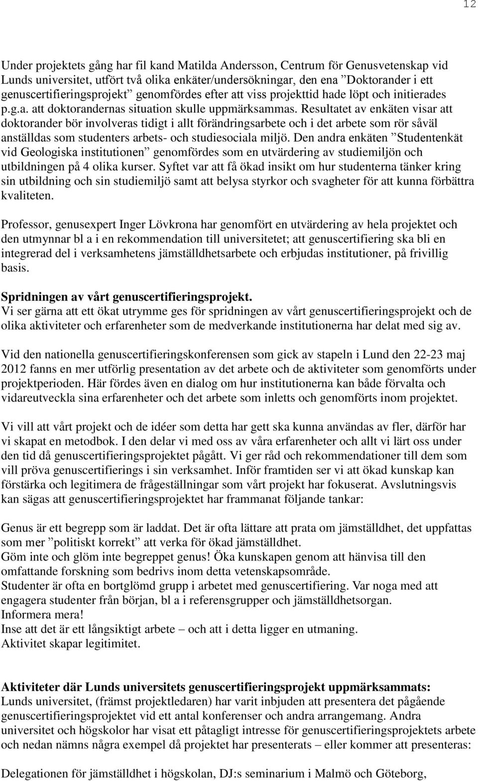 Resultatet av enkäten visar att doktorander bör involveras tidigt i allt förändringsarbete och i det arbete som rör såväl anställdas som studenters arbets- och studiesociala miljö.