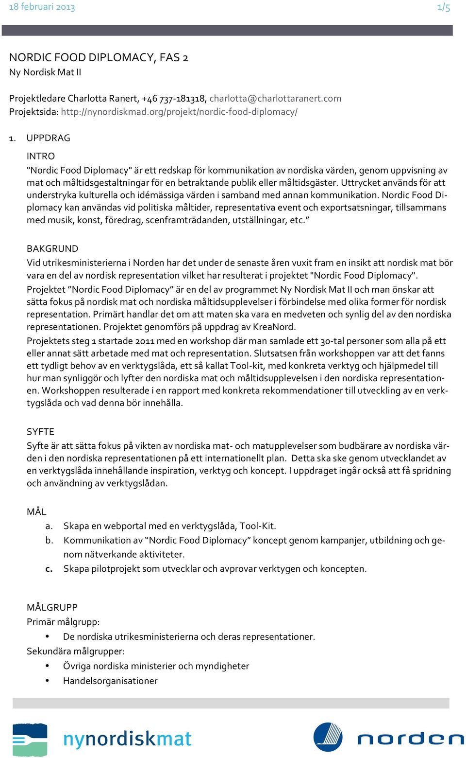 UPPDRAG INTRO "Nordic Food Diplomacy" är ett redskap för kommunikation av nordiska värden, genom uppvisning av mat och måltidsgestaltningar för en betraktande publik eller måltidsgäster.