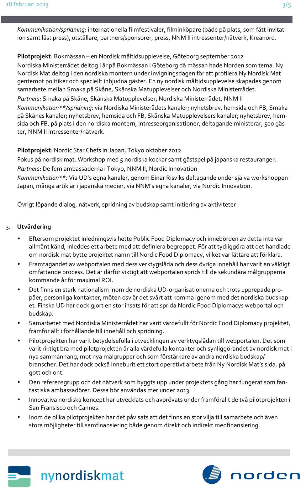 Ny Nordisk Mat deltog i den nordiska montern under invigningsdagen för att profilera Ny Nordisk Mat gentemot politiker och speciellt inbjudna gäster.