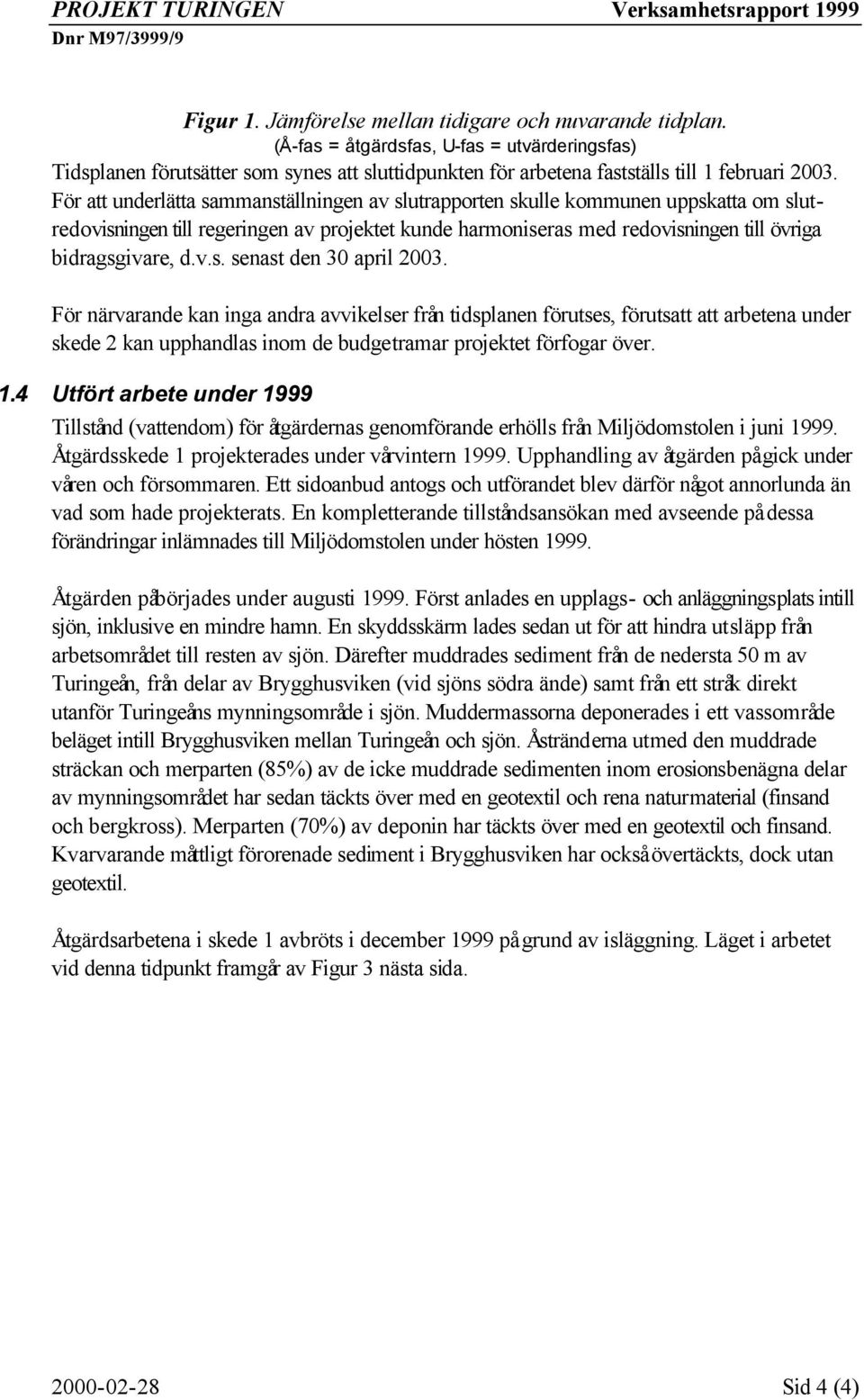 För att underlätta sammanställningen av slutrapporten skulle kommunen uppskatta om slutredovisningen till regeringen av projektet kunde harmoniseras med redovisningen till övriga bidragsgivare, d.v.s. senast den 30 april 2003.