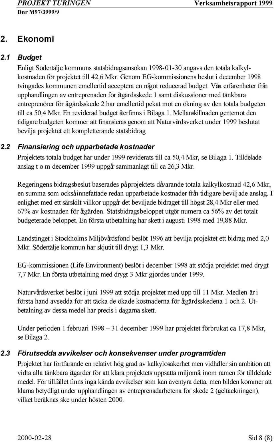 Våra erfarenheter från upphandlingen av entreprenaden för åtgärdsskede 1 samt diskussioner med tänkbara entreprenörer för åtgärdsskede 2 har emellertid pekat mot en ökning av den totala budgeten till