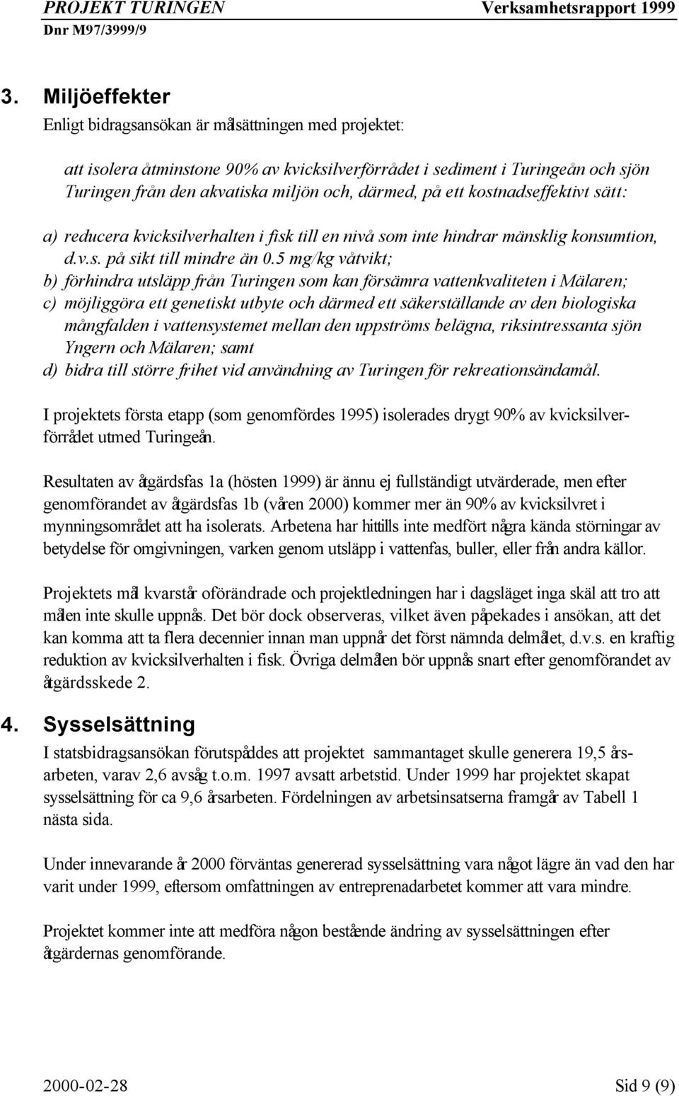 5 mg/kg våtvikt; b) förhindra utsläpp från Turingen som kan försämra vattenkvaliteten i Mälaren; c) möjliggöra ett genetiskt utbyte och därmed ett säkerställande av den biologiska mångfalden i