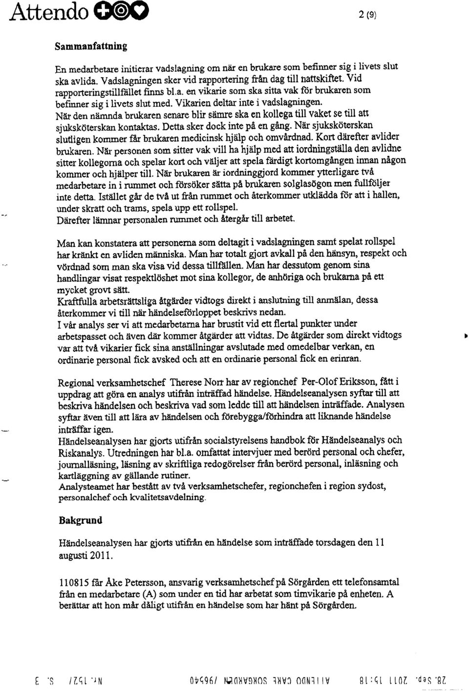 När den nämnda brukaren senare blir sämre ska en kollega till vaket se till att sjuksköterskan kontaktas. Detta sker dock inte på en gång.