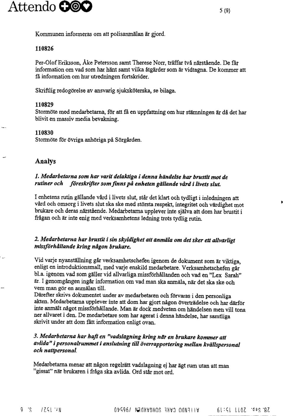 110829 Stormöte med medarbetarna, för att få en uppfattning om hur stämningen är då det har blivit en massiv media bevakning. 110830 Stonnöte tbr övriga anhöriga på. Sörgården.