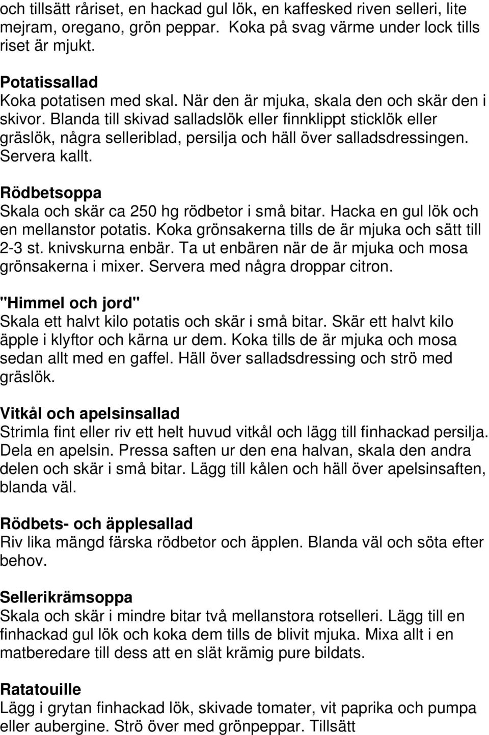 Rödbetsoppa Skala och skär ca 250 hg rödbetor i små bitar. Hacka en gul lök och en mellanstor potatis. Koka grönsakerna tills de är mjuka och sätt till 2-3 st. knivskurna enbär.