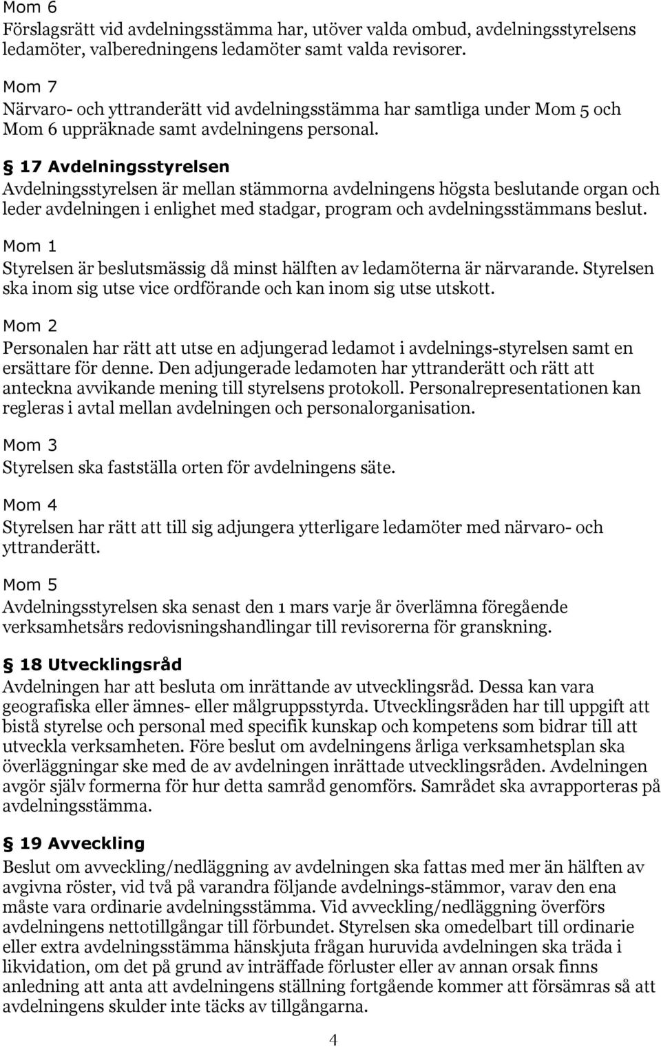 17 Avdelningsstyrelsen Avdelningsstyrelsen är mellan stämmorna avdelningens högsta beslutande organ och leder avdelningen i enlighet med stadgar, program och avdelningsstämmans beslut.