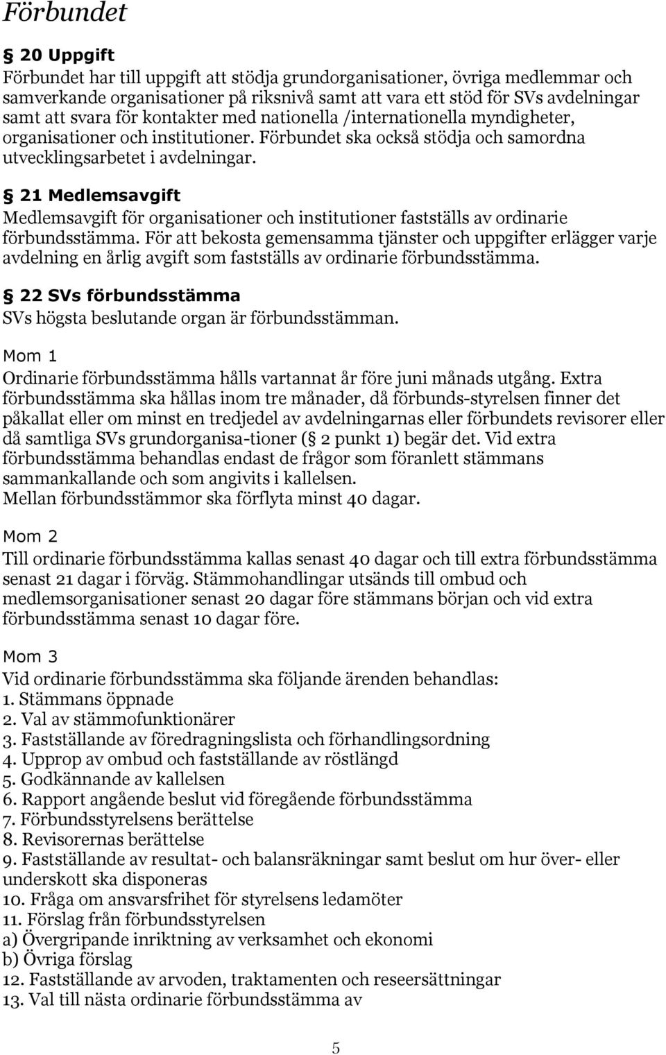 21 Medlemsavgift Medlemsavgift för organisationer och institutioner fastställs av ordinarie förbundsstämma.