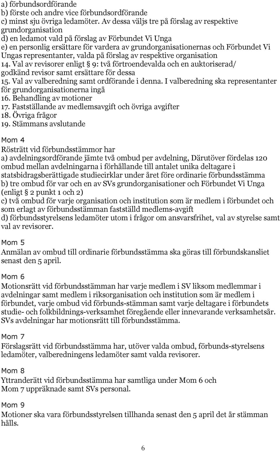 representanter, valda på förslag av respektive organisation 14. Val av revisorer enligt 9: två förtroendevalda och en auktoriserad/ godkänd revisor samt ersättare för dessa 15.