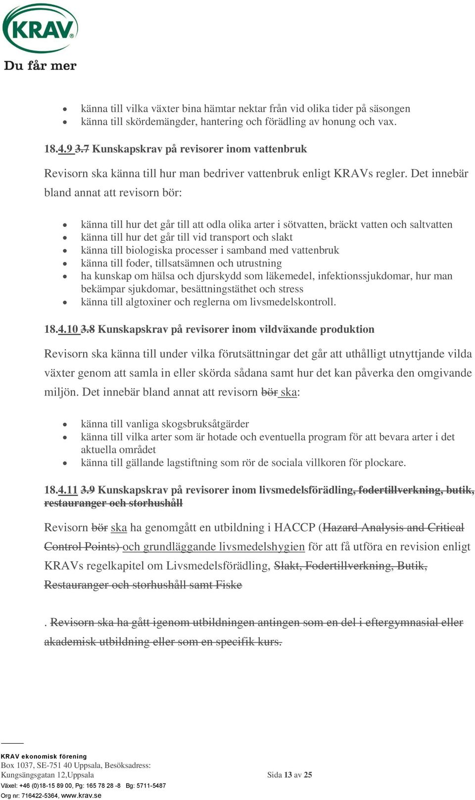 Det innebär bland annat att revisorn bör: känna till hur det går till att odla olika arter i sötvatten, bräckt vatten och saltvatten känna till hur det går till vid transport och slakt känna till