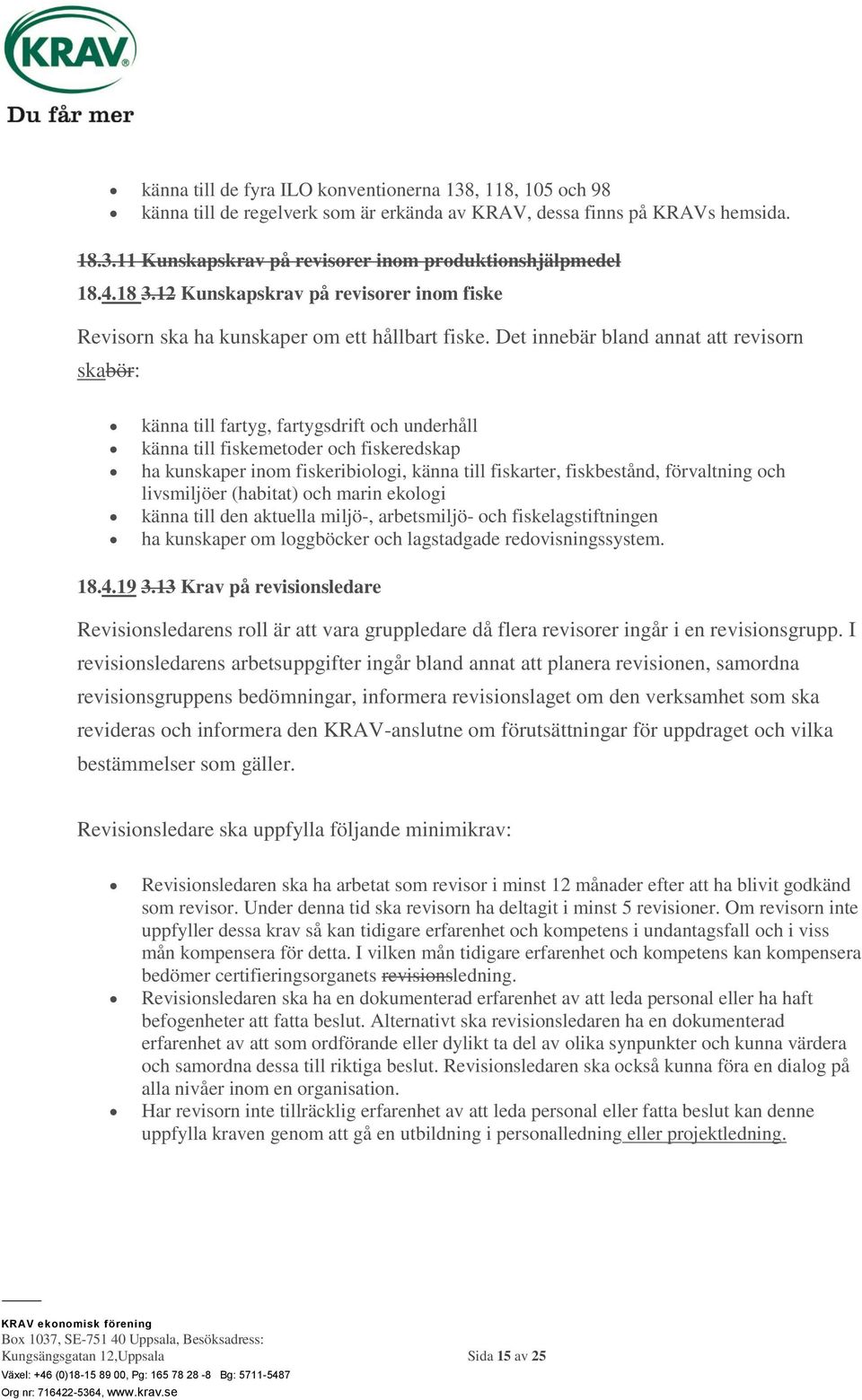 Det innebär bland annat att revisorn skabör: känna till fartyg, fartygsdrift och underhåll känna till fiskemetoder och fiskeredskap ha kunskaper inom fiskeribiologi, känna till fiskarter,