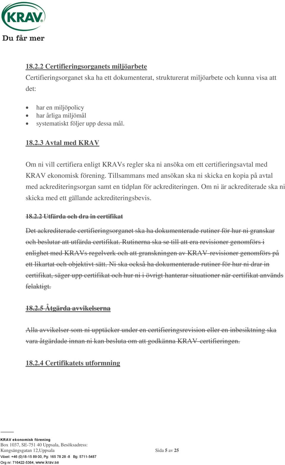 Tillsammans med ansökan ska ni skicka en kopia på avtal med ackrediteringsorgan samt en tidplan för ackrediteringen. Om ni är ackrediterade ska ni skicka med ett gällande ackrediteringsbevis. 18.2.