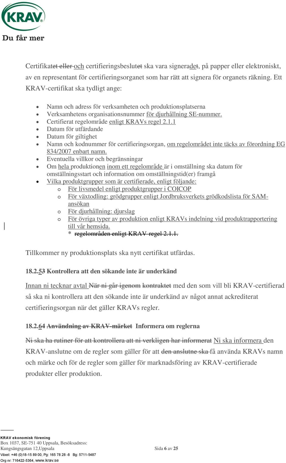 Certifierat regelområde enligt KRAVs regel 2.1.1 Datum för utfärdande Datum för giltighet Namn och kodnummer för certifieringsorgan, om regelområdet inte täcks av förordning EG 834/2007 enbart namn.