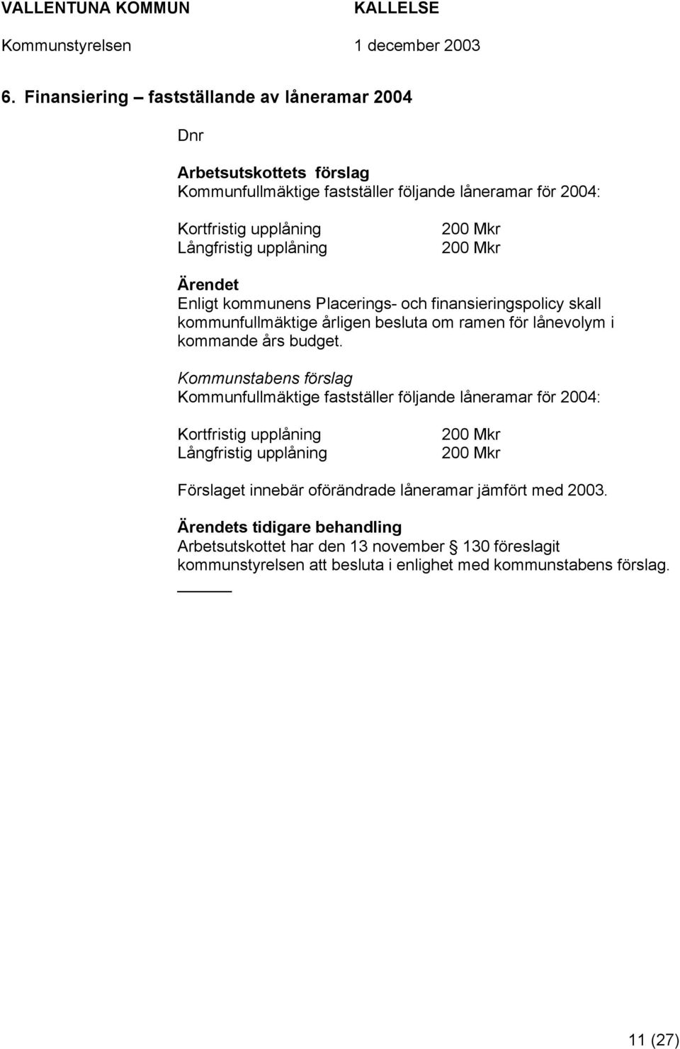 Kommunstabens förslag Kommunfullmäktige fastställer följande låneramar för 2004: Kortfristig upplåning Långfristig upplåning 200 Mkr 200 Mkr Förslaget innebär oförändrade