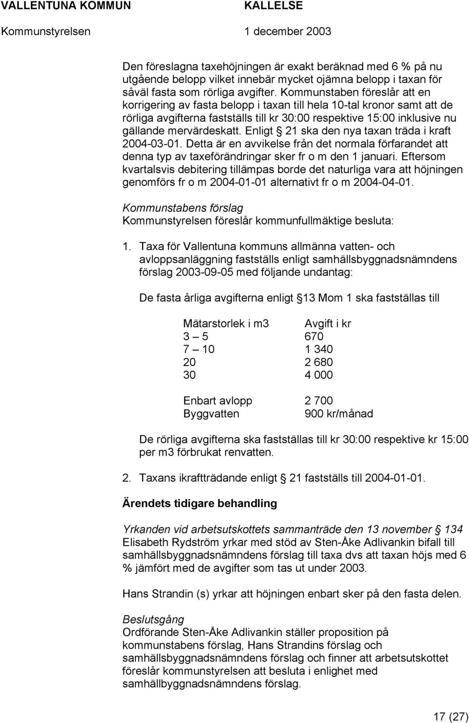 Enligt 21 ska den nya taxan träda i kraft 2004-03-01. Detta är en avvikelse från det normala förfarandet att denna typ av taxeförändringar sker fr o m den 1 januari.