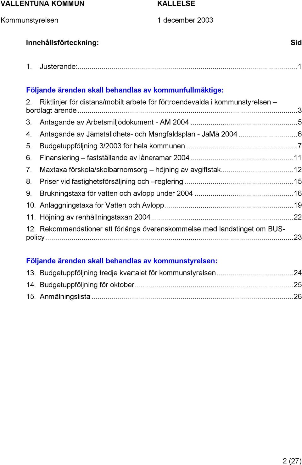 Finansiering fastställande av låneramar 2004...11 7. Maxtaxa förskola/skolbarnomsorg höjning av avgiftstak...12 8. Priser vid fastighetsförsäljning och reglering...15 9.