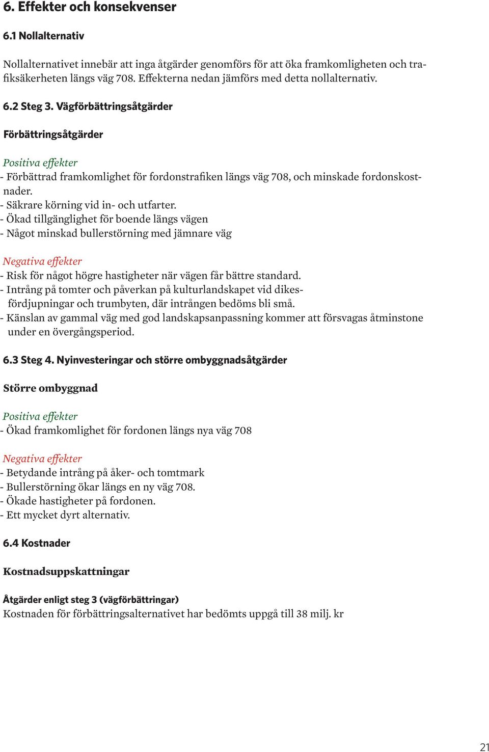 Vägförbättringsåtgärder Förbättringsåtgärder Positiva effekter - Förbättrad framkomlighet för fordonstrafiken längs väg 708, och minskade fordonskostnader. - Säkrare körning vid in- och utfarter.