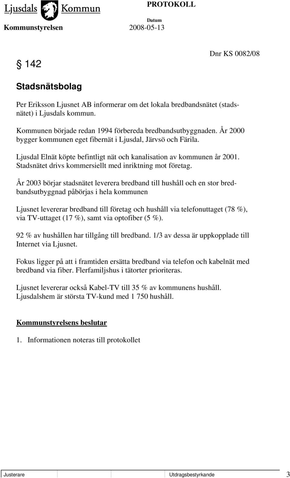 År 2003 börjar stadsnätet leverera bredband till hushåll och en stor bredbandsutbyggnad påbörjas i hela kommunen Ljusnet levererar bredband till företag och hushåll via telefonuttaget (78 %), via