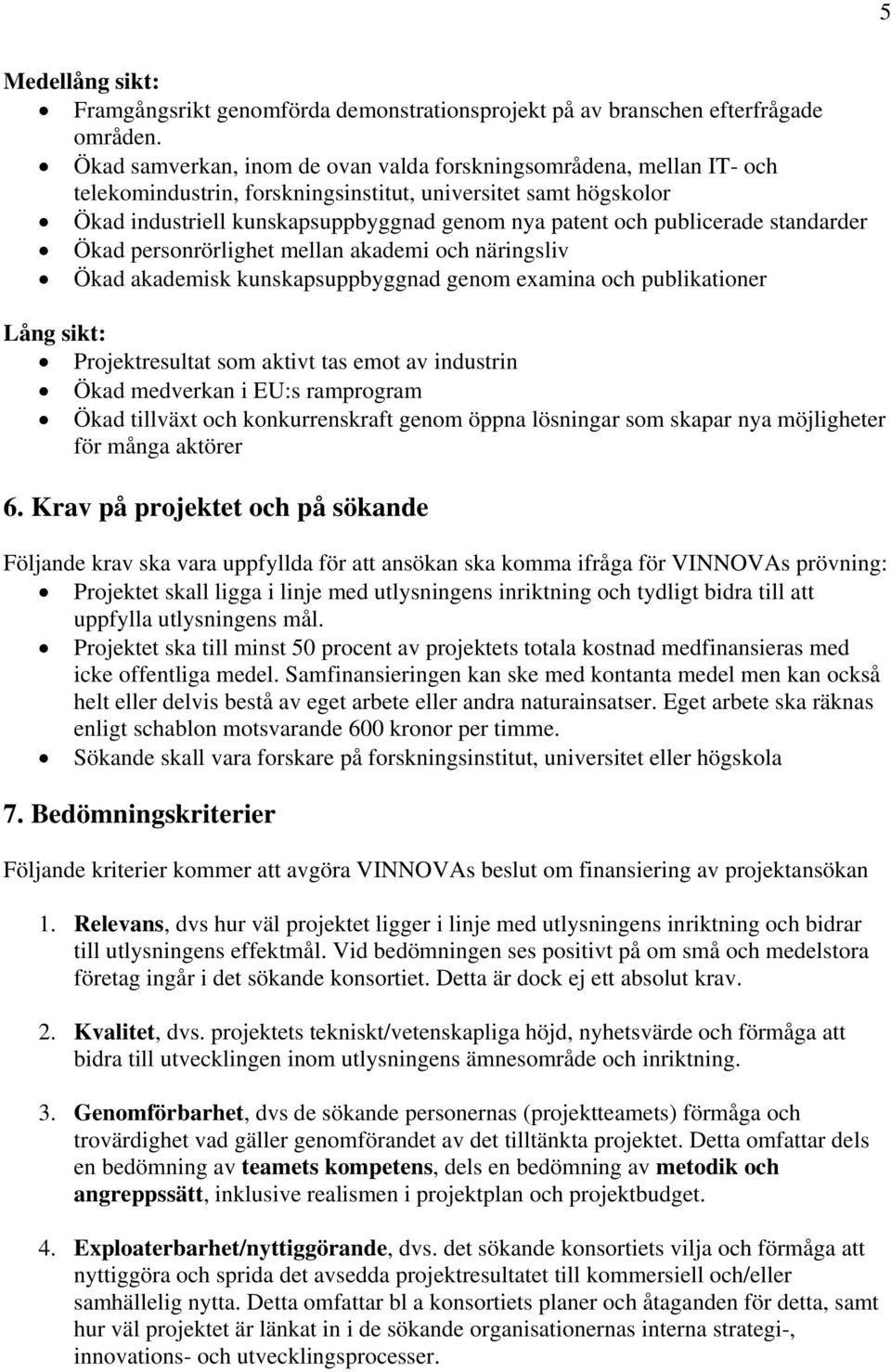 publicerade standarder Ökad personrörlighet mellan akademi och näringsliv Ökad akademisk kunskapsuppbyggnad genom examina och publikationer Lång sikt: Projektresultat som aktivt tas emot av industrin