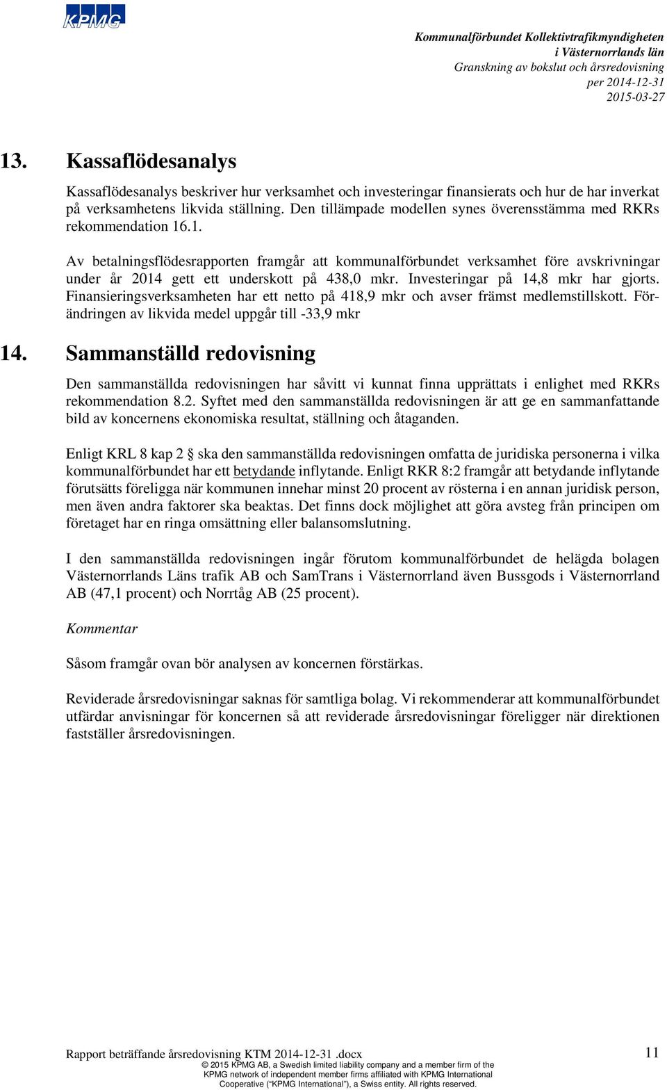 .1. Av betalningsflödesrapporten framgår att kommunalförbundet verksamhet före avskrivningar under år 2014 gett ett underskott på 438,0 mkr. Investeringar på 14,8 mkr har gjorts.