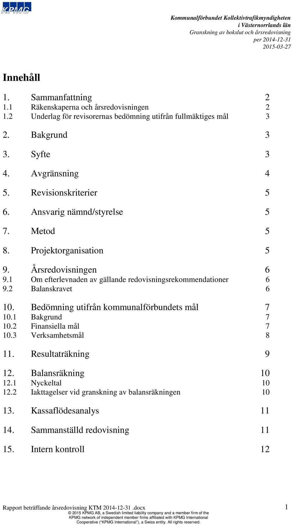 2 Balanskravet 6 10. Bedömning utifrån kommunalförbundets mål 7 10.1 Bakgrund 7 10.2 Finansiella mål 7 10.3 Verksamhetsmål 8 11. Resultaträkning 9 12. Balansräkning 10 12.