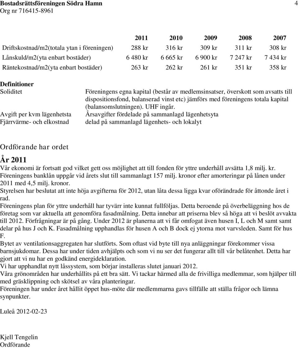 medlemsinsatser, överskott som avsatts till dispositionsfond, balanserad vinst etc) jämförs med föreningens totala kapital (balansomslutningen). UHF ingår.