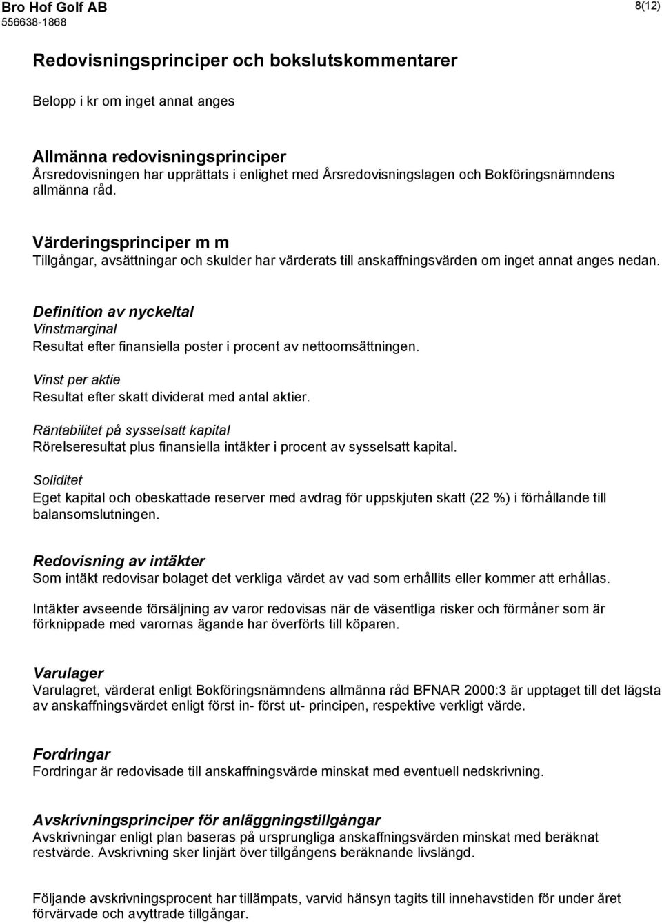 Definition av nyckeltal Vinstmarginal Resultat efter finansiella poster i procent av nettoomsättningen. Vinst per aktie Resultat efter skatt dividerat med antal aktier.