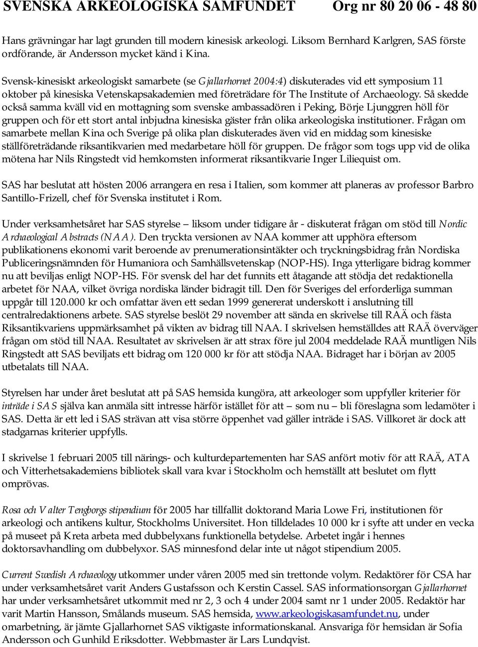 Så skedde också samma kväll vid en mottagning som svenske ambassadören i Peking, Börje Ljunggren höll för gruppen och för ett stort antal inbjudna kinesiska gäster från olika arkeologiska